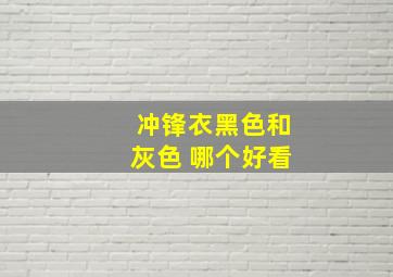 冲锋衣黑色和灰色 哪个好看